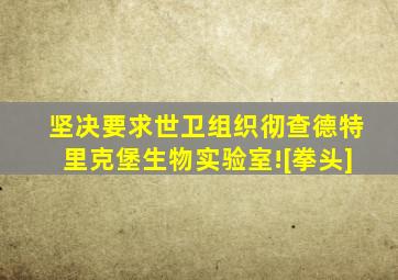 坚决要求世卫组织彻查德特里克堡生物实验室![拳头]